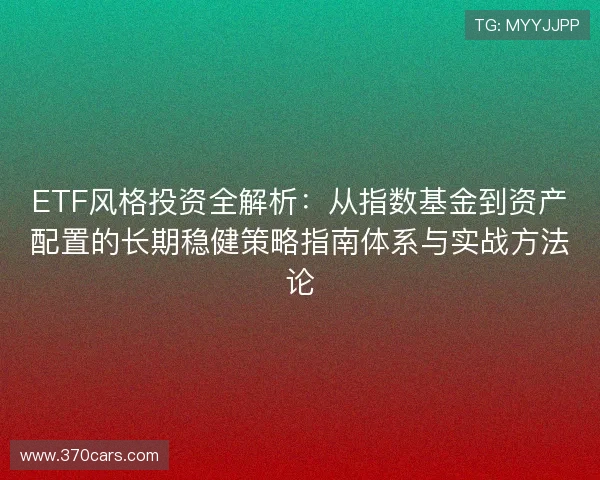 ETF风格投资全解析：从指数基金到资产配置的长期稳健策略指南体系与实战方法论
